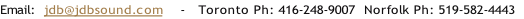 Email:  jdb@jdbsound.com    -   Toronto Ph: 416-248-9007  Norfolk Ph: 519-582-4443